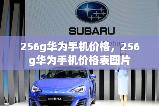 256g华为手机价格，256g华为手机价格表图片