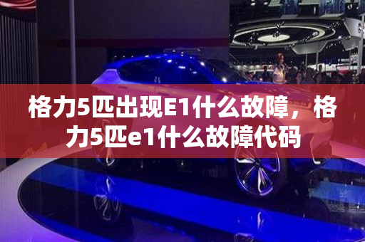 格力5匹出现E1什么故障，格力5匹e1什么故障代码