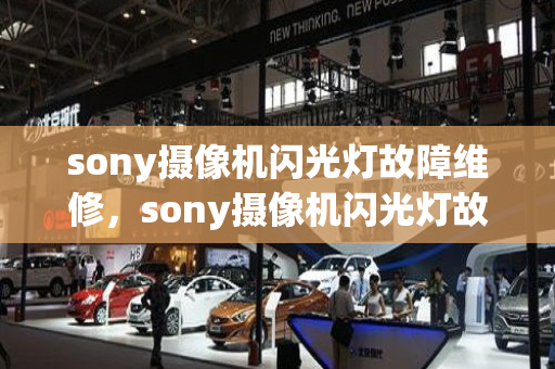 sony摄像机闪光灯故障维修，sony摄像机闪光灯故障维修多少钱