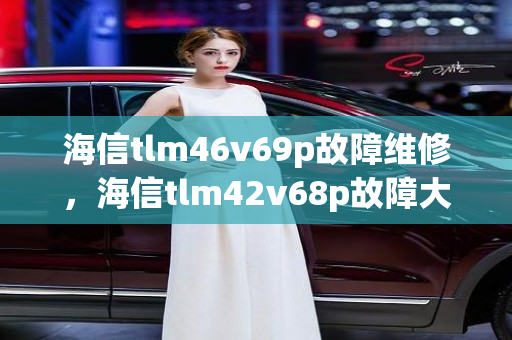 海信tlm46v69p故障维修，海信tlm42v68p故障大全