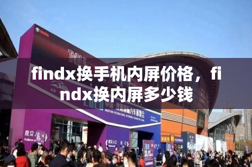 findx换手机内屏价格，findx换内屏多少钱