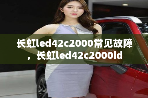 长虹led42c2000常见故障，长虹led42c2000id