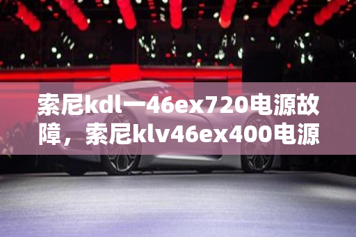 索尼kdl一46ex720电源故障，索尼klv46ex400电源故障