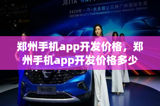 郑州手机app开发价格，郑州手机app开发价格多少