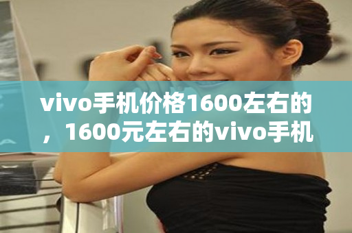 vivo手机价格1600左右的，1600元左右的vivo手机