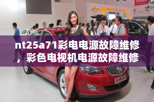 nt25a71彩电电源故障维修，彩色电视机电源故障维修