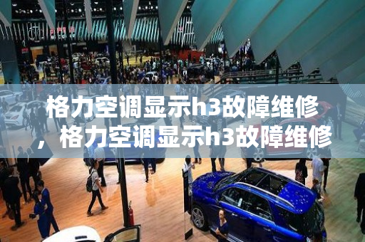 格力空调显示h3故障维修，格力空调显示h3故障维修视频