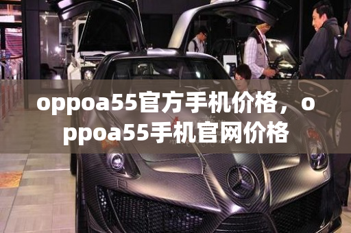 oppoa55官方手机价格，oppoa55手机官网价格