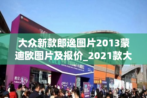 大众新款郎逸图片2013蒙迪欧图片及报价_2021款大众朗逸多少钱