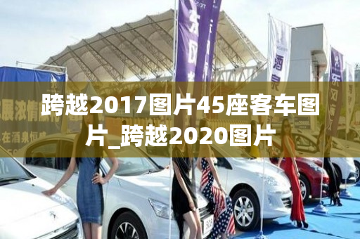 跨越2017图片45座客车图片_跨越2020图片