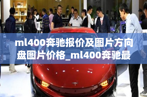 ml400奔驰报价及图片方向盘图片价格_ml400奔驰最新报价图片