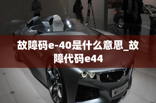 故障码e-40是什么意思_故障代码e44