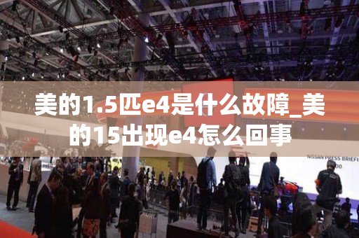 美的1.5匹e4是什么故障_美的15出现e4怎么回事