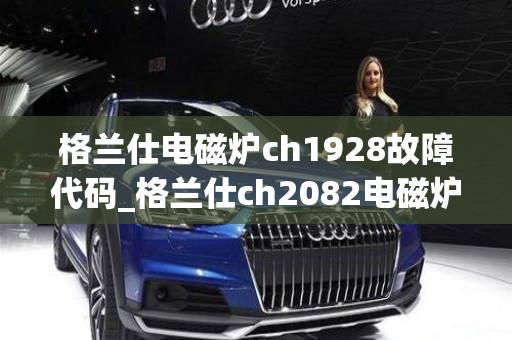 格兰仕电磁炉ch1928故障代码_格兰仕ch2082电磁炉e0