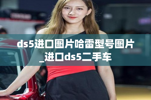 ds5进口图片哈雷型号图片_进口ds5二手车