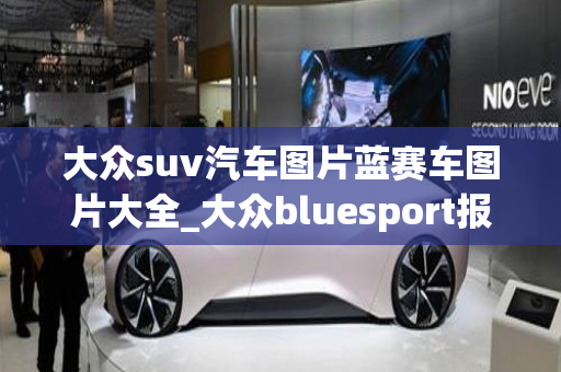 大众suv汽车图片蓝赛车图片大全_大众bluesport报价