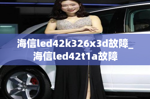 海信led42k326x3d故障_海信led42t1a故障