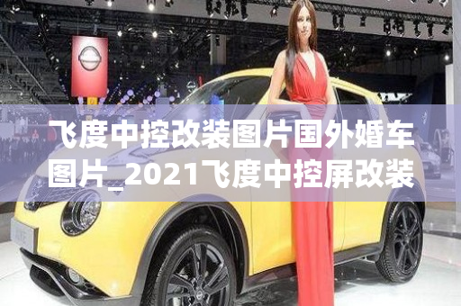 飞度中控改装图片国外婚车图片_2021飞度中控屏改装方案