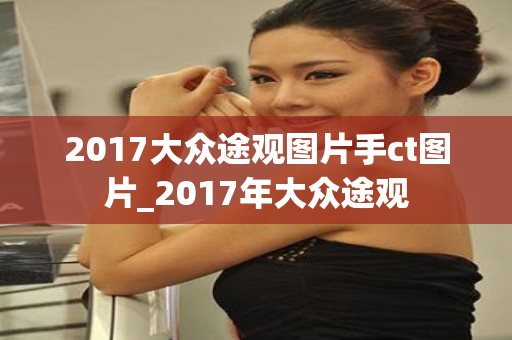 2017大众途观图片手ct图片_2017年大众途观