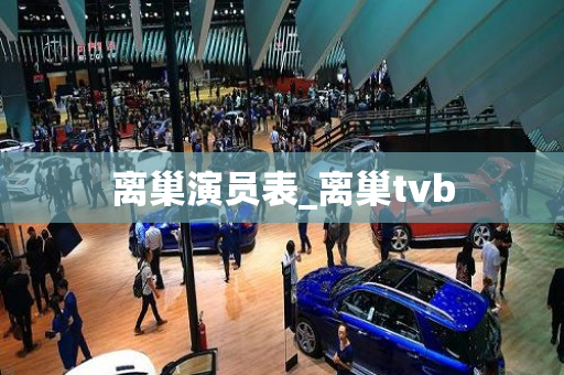 离巢演员表_离巢tvb