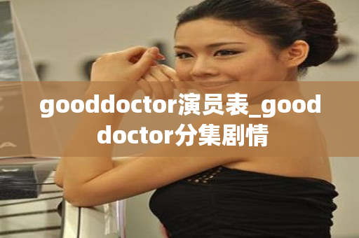 gooddoctor演员表_good doctor分集剧情